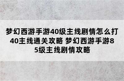 梦幻西游手游40级主线剧情怎么打40主线通关攻略 梦幻西游手游85级主线剧情攻略